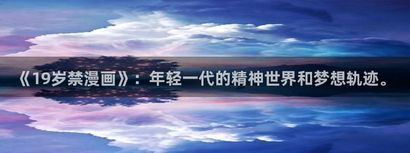 酷漫屋在线观看：《19岁禁漫画》：年轻一代的精神世界和梦想轨迹。