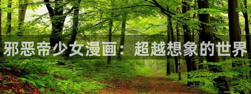酷漫屋漫画下拉式奇漫屋漫画免费：邪恶帝少女漫画：超越想象的世界