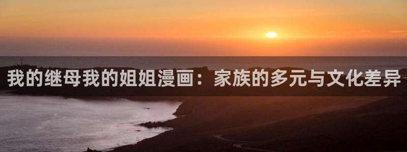 酷漫屋app下载：我的继母我的姐姐漫画：家族的多元与文化差异