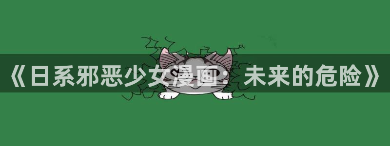 酷漫屋app下载安装官方最新：《日系邪恶少女漫画：未来的危险》