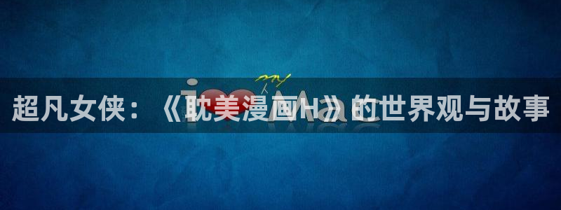 酷漫屋免费漫画下拉式在线看六漫画：超凡女侠：《耽美漫画H》的世界观与故事