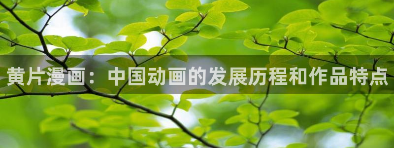 酷漫屋免费漫画：黄片漫画：中国动画的发展历程和作品特点