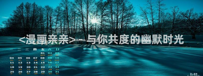 酷漫屋免费漫画官网：<漫画亲亲> - 与你共度的幽默时光