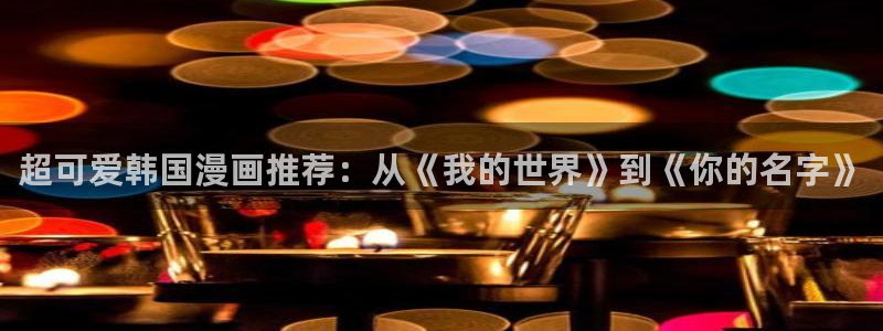 酷漫屋漫画：超可爱韩国漫画推荐：从《我的世界》到《你的名字》