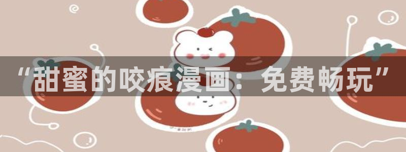 酷漫屋漫画下拉式奇漫屋漫画免费：“甜蜜的咬痕漫画：免费畅玩”